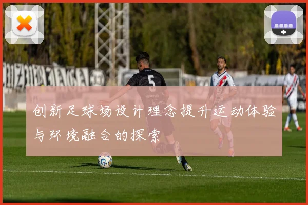 创新足球场设计理念提升运动体验与环境融合的探索
