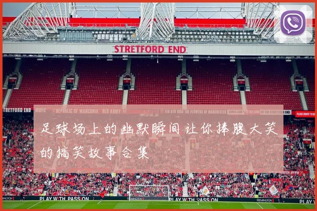 足球场上的幽默瞬间让你捧腹大笑的搞笑故事合集