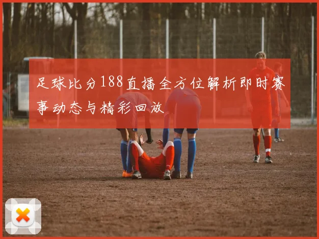 足球比分188直播全方位解析即时赛事动态与精彩回放