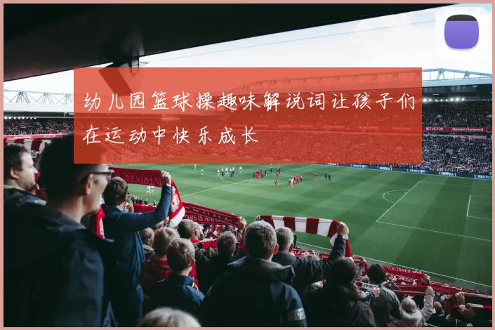 幼儿园篮球操趣味解说词让孩子们在运动中快乐成长